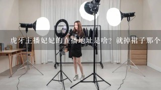 虎牙主播妃妃的直播地址是啥？就掉裙子那个？