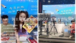 80 洞主玩克烈时候的BGM,主播真会玩56期