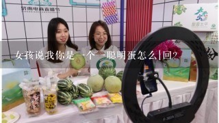 女孩说我你是一个一聪明蛋怎么|回？