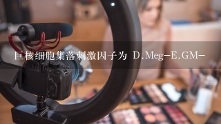 巨核细胞集落刺激因子为 D.Meg-E.GM-