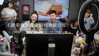 王者荣耀主播常用的背景音乐？