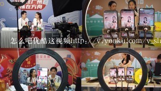 怎么吧优酷这视频http://v.youku.com/v_show/id_XMj