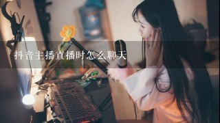 抖音主播直播时怎么聊天