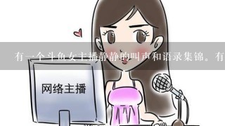 有一个斗鱼女主播静静的叫声和语录集锦。有没有视频链接