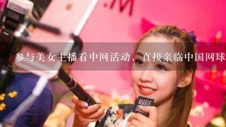 参与美女主播看中网活动，直接亲临中国网球公开赛现场去哪里报名？