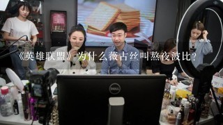 《英雄联盟》为什么薇古丝叫熬夜波比?