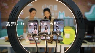 熊猫tv banana丶香蕉 火吗