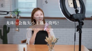 龙珠tv会拖欠小主播工资吗？