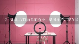 5 龙珠TV以前里面有个主播叫样子，现在找不到他了，谁知道他人哪？