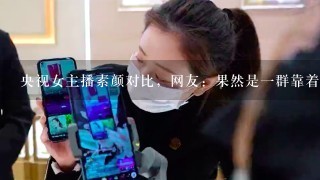 央视女主播素颜对比，网友：果然是一群靠着实力说话