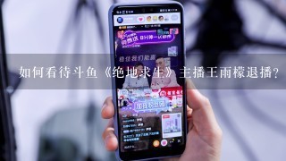 如何看待斗鱼《绝地求生》主播王雨檬退播?