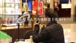 网上为什么那多人黑英雄联盟主播西门