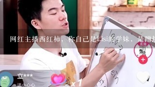 网红主播西红柿，称自己是Lisi的学妹，是蹭热度还是