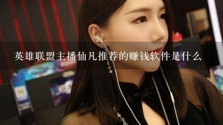 英雄联盟主播仙凡推荐的赚钱软件是什么