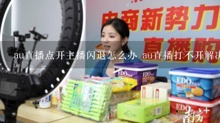 au直播点开主播闪退怎么办 au直播打不开解决方法