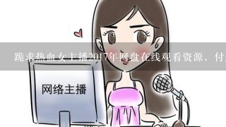 跪求热血女主播2017年网盘在线观看资源，付然主演的