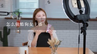 怎么做酷狗女主播