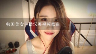 韩国美女主播汉娜视频歌曲