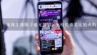 龙珠主播陈子豪无熊猫tv王校长谁是比较火的主播