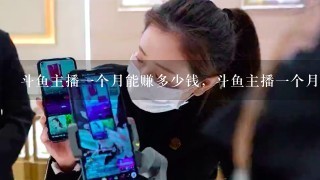 斗鱼主播一个月能赚多少钱，斗鱼主播一个月工资收入