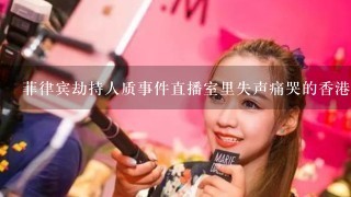 菲律宾劫持人质事件直播室里失声痛哭的香港女主播是谁？