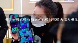 哪个手机直播有喵豆和直播间主播头像旁边显示直播live？