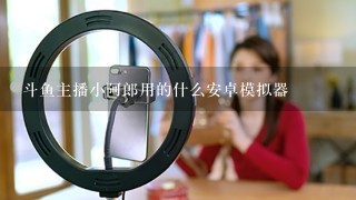 斗鱼主播小阿郎用的什么安卓模拟器