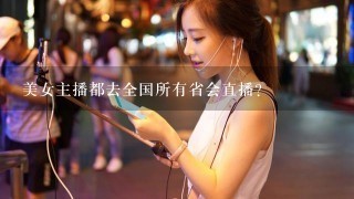 美女主播都去全国所有省会直播？