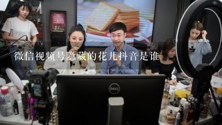 微信视频号隐藏的花儿抖音是谁