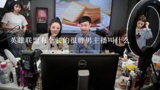 英雄联盟有个长的很胖男主播叫什么