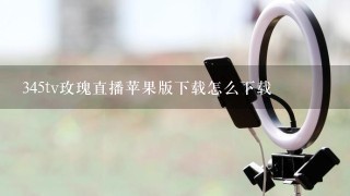 345tv玫瑰直播苹果版下载怎么下载