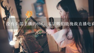 没有头部主播的618，董宇辉们能挽救直播电商疲态吗