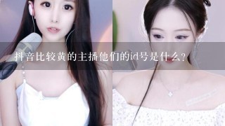 抖音比较黄的主播他们的id号是什么?