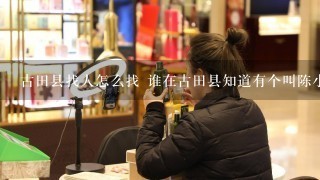 古田县找人怎么找 谁在古田县知道有个叫陈小小的人 他店在哪