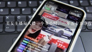 美女主播每天播1个多小时，1年5十万净收入是不是很厉害？