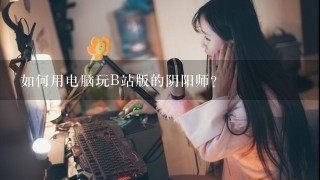 如何用电脑玩B站版的阴阳师？