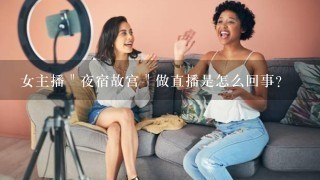 女主播＂夜宿故宫＂做直播是怎么回事？