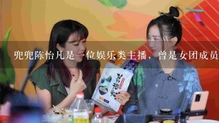 兜兜陈怡凡是1位娱乐类主播，曾是女团成员的她为什