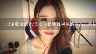 以前收藏的yy美女主播跳舞视频的网站在装新系统时候弄掉了，求推荐个好看的，不要直播的那种！