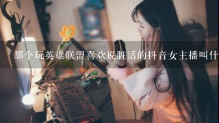 那个玩英雄联盟喜欢说脏话的抖音女主播叫什么