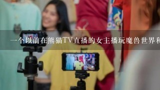 1个以前在熊猫TV直播的女主播玩魔兽世界和守望先锋，戴眼镜叫什么名字？