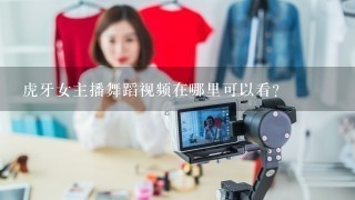 虎牙女主播舞蹈视频在哪里可以看？