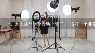 <br/>1、女主播38分钟视频下载<br/>2、;这是1个非常禁忌的话题，却吸引着大量网友前往搜索和下载的原因