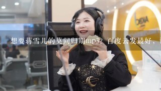 想要蒋雪儿的莫问归期mp3？百度云发最好，谢谢。