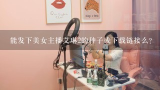 能发下美女主播艾琳2的种子或下载链接么？