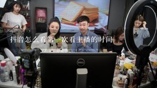 抖音怎么看第1次看主播的时间