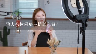 狼人杀休闲房主播怎么做？