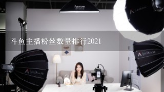 斗鱼主播粉丝数量排行2021