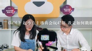 《LOL》起小点主播真会玩42期 我是如何戳瞎jy双眼的