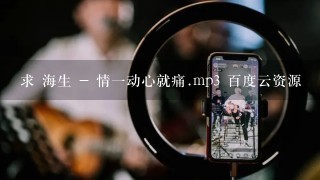 求 海生 - 情1动心就痛.mp3 百度云资源